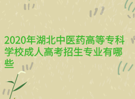 2020年湖北中醫(yī)藥高等?？茖W(xué)校成人高考招生專業(yè)有哪些