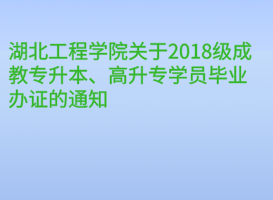 湖北工程學(xué)院關(guān)于2018級(jí)成教專升本、高升專學(xué)員畢業(yè)辦證的通知