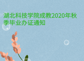 湖北科技學(xué)院成教2020年秋季畢業(yè)辦證通知