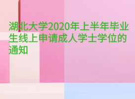 湖北大學2020年上半年畢業(yè)生線上申請成人學士學位的通知