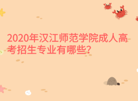 2020年漢江師范學(xué)院成人高考招生專(zhuān)業(yè)有哪些？