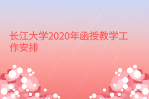 長江大學(xué)2020年函授教學(xué)工作安排