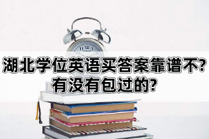 湖北學(xué)位英語買答案靠譜不?有沒有包過的?