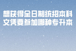 想獲得全日制統(tǒng)招本科文憑要參加哪種專升本
