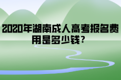 2020年湖南成人高考報名費用是多少錢？