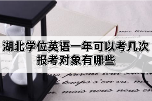 湖北學位英語一年可以考幾次？報考對象有哪些？