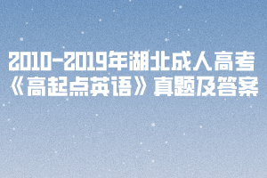 2010-2019年湖北成人高考《高起點(diǎn)英語(yǔ)》真題及答案