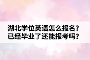 湖北學(xué)位英語怎么報(bào)名？已經(jīng)畢業(yè)了還能報(bào)考嗎？