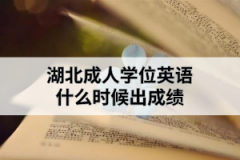 湖北成人學(xué)位英語什么時(shí)候出成績？成績出來后需要做什么？