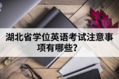 湖北省學(xué)位英語考試注意事項(xiàng)有哪些？