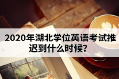 2020年湖北學(xué)位英語考試推遲到什么時(shí)候？
