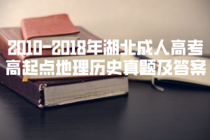 2010-2018年湖北成人高考高起點地理歷史真題及答案