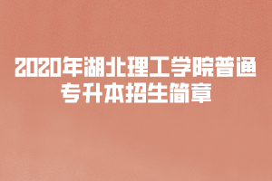 ?2020年湖北理工學(xué)院普通專升本招生簡章