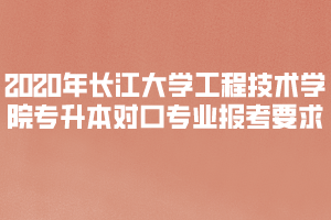 2020年長江大學工程技術學院專升本對口專業(yè)報考要求