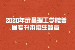 2020年武昌理工學(xué)院普通專升本招生簡章 