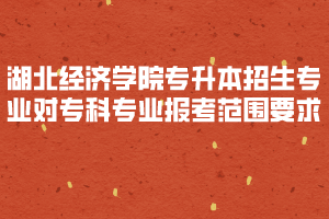 2020年湖北經(jīng)濟(jì)學(xué)院專升本招生專業(yè)對?？茖I(yè)報(bào)考范圍要求