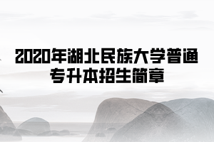 2020年湖北民族大學普通專升本招生簡章