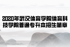 2020年武漢體育學(xué)院體育科技學(xué)院普通專(zhuān)升本招生簡(jiǎn)章