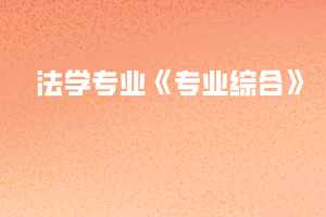 2020年黃岡師范學院專升本法學專業(yè)《專業(yè)綜合》考試大綱