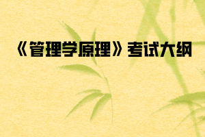 2020年武漢紡織大學(xué)普通專升本《管理學(xué)原理》考試大綱