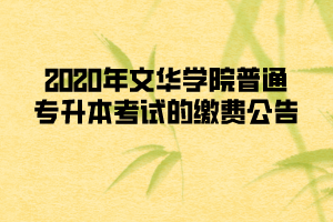 2020年文華學院普通專升本考試的繳費公告