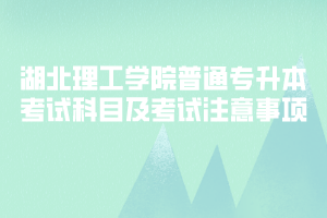 2020年湖北理工學院普通專升本考試科目及考試注意事項