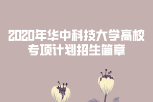 2020年華中科技大學(xué)高校專項(xiàng)計(jì)劃招生簡(jiǎn)章