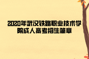 2020年武漢鐵路職業(yè)技術(shù)學(xué)院成人高考招生簡(jiǎn)章