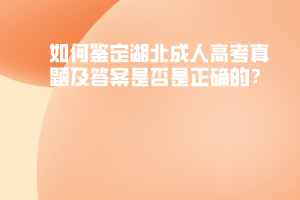 如何鑒定湖北成人高考真題及答案是否是正確的