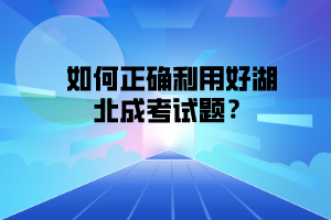 如何正確利用好湖北成考試題