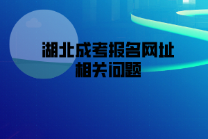 湖北成考報名網(wǎng)址相關(guān)問題