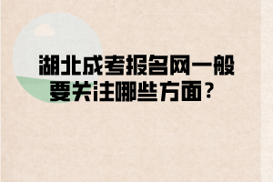 湖北成考報名網(wǎng)一般要關(guān)注哪些方面