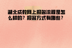 湖北成教網(wǎng)上報名流程是怎么樣的  報名方式有哪些