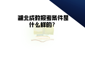 湖北成教報考條件是什么樣的