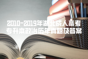 2010-2019年湖北成人高考專升本政治歷年真題及答案