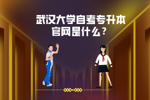 武漢大學(xué)自考專升本官網(wǎng)是什么