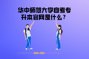 華中師范大學(xué)自考專升本官網(wǎng)是什么