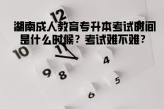 湖南成人教育專升本考試時(shí)間是什么時(shí)候？考試難不難？