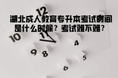 湖北成人教育專升本考試時間是什么時候？考試難不難？