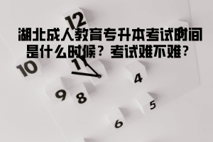 湖南成人教育專升本考試時(shí)間是什么時(shí)候？考試難不難？