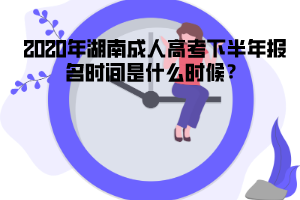 2020年湖南成人高考下半年報(bào)名時(shí)間是什么時(shí)候？