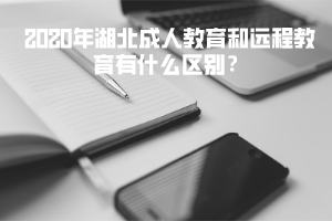 2020年湖北成人教育和遠(yuǎn)程教育有什么區(qū)別？