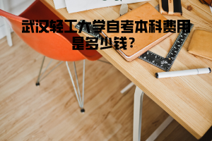 武漢輕工大學(xué)自考本科費(fèi)用是多少錢？