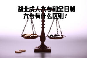 湖北成人大專和全日制大專有什么區(qū)別