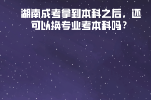 湖南成考拿到本科之后，還可以換專業(yè)考本科嗎