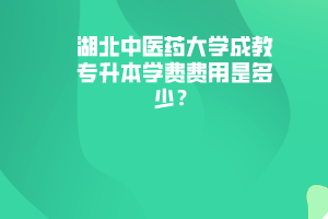 湖北中醫(yī)藥大學成教專升本學費費用是多少