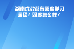 湖南成教都有哪些學(xué)習(xí)途徑？難度怎么樣？