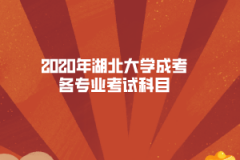 2020年湖北大學(xué)成考專升本各專業(yè)考試科目