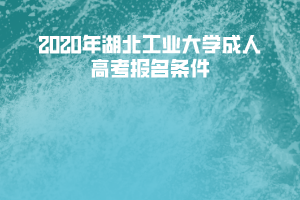 2020年湖北工業(yè)大學(xué)成人高考報(bào)名條件