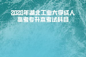 2020年湖北工業(yè)大學(xué)成人高考專升本考試科目